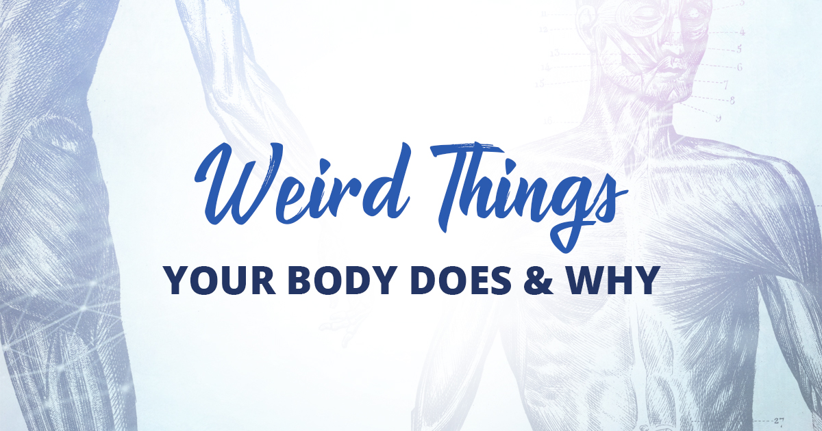 Weird Things Your Body Does & Why